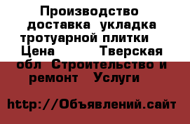 Производство, доставка, укладка тротуарной плитки  › Цена ­ 350 - Тверская обл. Строительство и ремонт » Услуги   